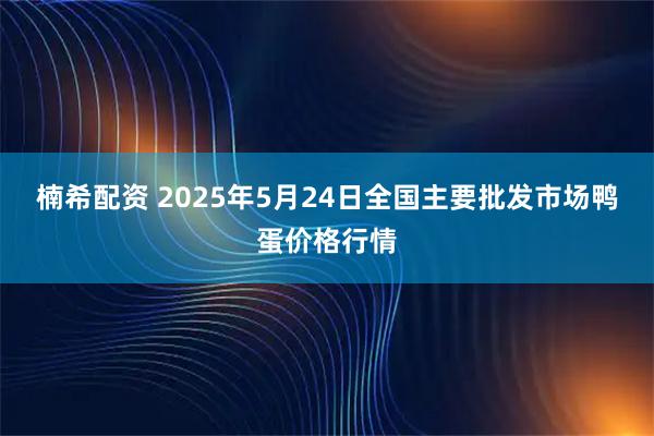 楠希配资 2025年5月24日全国主要批发市场鸭蛋价格行情