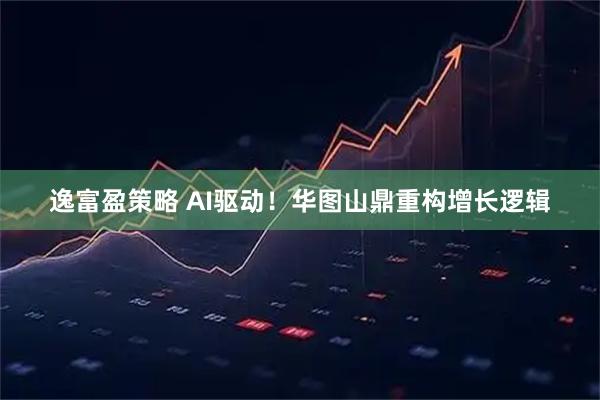 逸富盈策略 AI驱动！华图山鼎重构增长逻辑