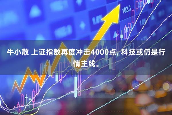 牛小散 上证指数再度冲击4000点, 科技或仍是行情主线。