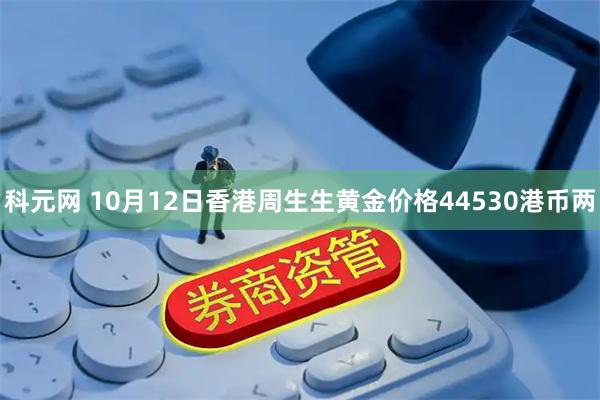 科元网 10月12日香港周生生黄金价格44530港币两