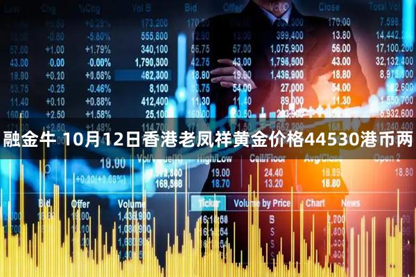 融金牛 10月12日香港老凤祥黄金价格44530港币两